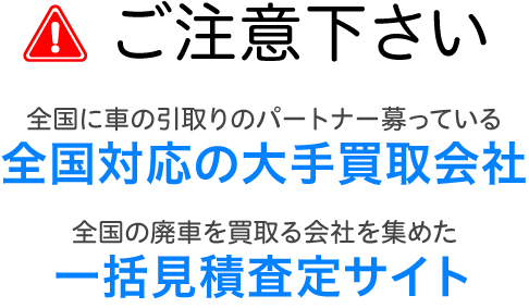 全国に車の引取りパートナーを募っている全国対応の大手買取会社や全国の廃車を買取る会社を集めた一括見積査定サイトにご注意ください
